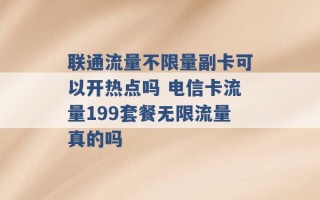 联通流量不限量副卡可以开热点吗 电信卡流量199套餐无限流量真的吗 