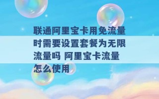 联通阿里宝卡用免流量时需要设置套餐为无限流量吗 阿里宝卡流量怎么使用 