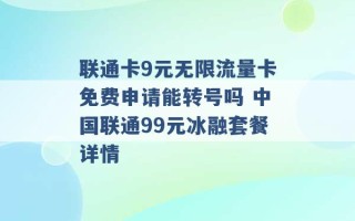 联通卡9元无限流量卡免费申请能转号吗 中国联通99元冰融套餐详情 