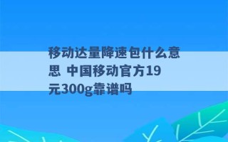 移动达量降速包什么意思 中国移动官方19元300g靠谱吗 