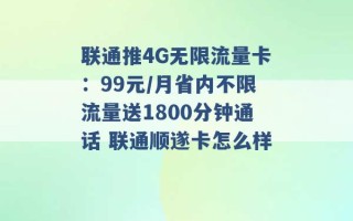 联通推4G无限流量卡：99元/月省内不限流量送1800分钟通话 联通顺遂卡怎么样 