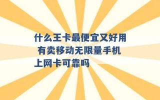 什么王卡最便宜又好用 有卖移动无限量手机上网卡可靠吗 