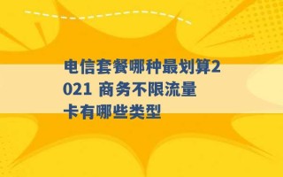 电信套餐哪种最划算2021 商务不限流量卡有哪些类型 