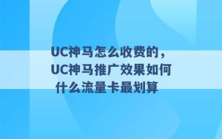 UC神马怎么收费的，UC神马推广效果如何 什么流量卡最划算 