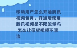 移动用户怎么开通腾讯视频包月，开通后使用腾讯视频是不限流量吗 怎么让带货视频不限流 