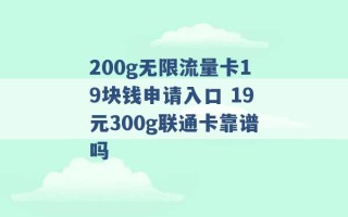 200g无限流量卡19块钱申请入口 19元300g联通卡靠谱吗 