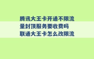 腾讯大王卡开通不限流量封顶服务要收费吗 联通大王卡怎么改限流 