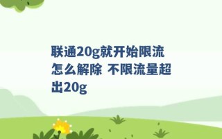 联通20g就开始限流怎么解除 不限流量超出20g 