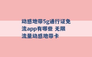 动感地带5g通行证免流app有哪些 无限流量动感地带卡 