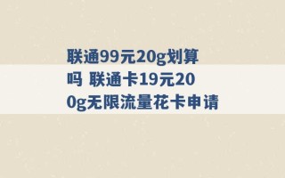 联通99元20g划算吗 联通卡19元200g无限流量花卡申请 