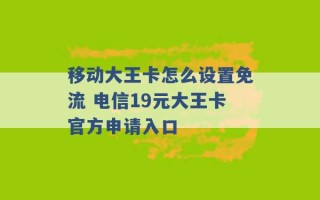 移动大王卡怎么设置免流 电信19元大王卡官方申请入口 