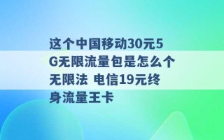 这个中国移动30元5G无限流量包是怎么个无限法 电信19元终身流量王卡 