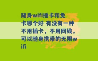 随身wifi插卡和免卡哪个好 有没有一种不用插卡，不用网线，可以随身携带的无限wifi 