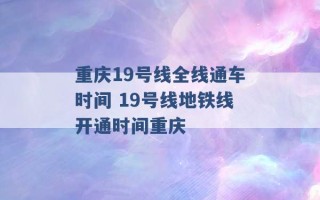 重庆19号线全线通车时间 19号线地铁线开通时间重庆 