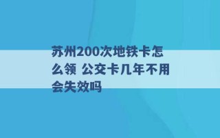 苏州200次地铁卡怎么领 公交卡几年不用会失效吗 