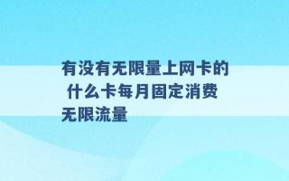 有没有无限量上网卡的 什么卡每月固定消费无限流量 