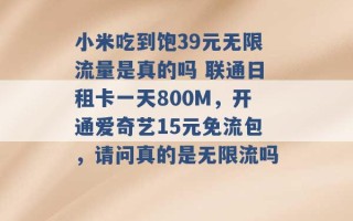 小米吃到饱39元无限流量是真的吗 联通日租卡一天800M，开通爱奇艺15元免流包，请问真的是无限流吗 