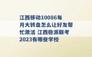 江西移动10086每月大转盘怎么让好友帮忙激活 江西稳派联考2023有哪些学校 