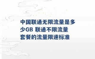 中国联通无限流量是多少GB 联通不限流量套餐的流量限速标准 