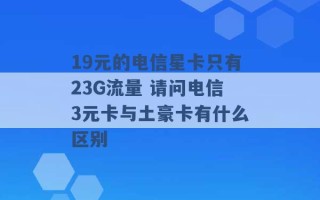 19元的电信星卡只有23G流量 请问电信3元卡与土豪卡有什么区别 