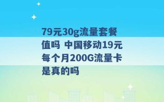 79元30g流量套餐值吗 中国移动19元每个月200G流量卡是真的吗 