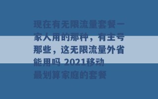 现在有无限流量套餐一家人用的那种，有主号那些，这无限流量外省能用吗 2021移动最划算家庭的套餐 