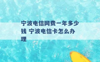 宁波电信网费一年多少钱 宁波电信卡怎么办理 