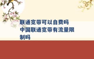 联通宽带可以自费吗 中国联通宽带有流量限制吗 