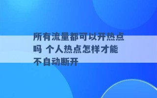 所有流量都可以开热点吗 个人热点怎样才能不自动断开 