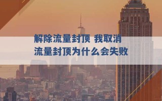 解除流量封顶 我取消流量封顶为什么会失败 