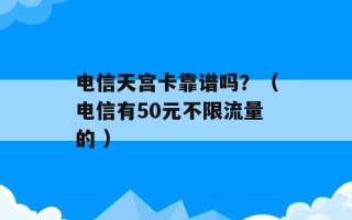 电信天宫卡靠谱吗？（电信有50元不限流量的 ）