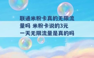 联通米粉卡真的无限流量吗 米粉卡说的3元一天无限流量是真的吗 