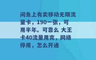 闲鱼上有卖移动无限流量卡，190一张，可用半年。可靠么 大王卡40流量用完，网络停用，怎么开通 