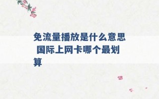 免流量播放是什么意思 国际上网卡哪个最划算 