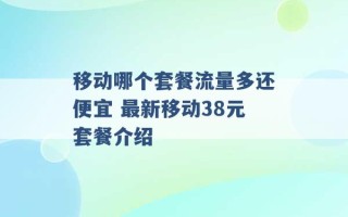 移动哪个套餐流量多还便宜 最新移动38元套餐介绍 