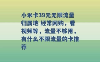 小米卡39元无限流量归属地 经常网购，看视频等，流量不够用，有什么不限流量的卡推荐 