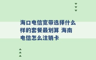 海口电信宽带选择什么样的套餐最划算 海南电信怎么注销卡 