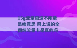 15g流量限速不限量是啥意思 网上说的全国纯流量卡是真的吗 