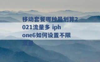 移动套餐哪种最划算2021流量多 iphone6如何设置不限流量 