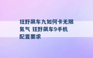 狂野飙车九如何卡无限氮气 狂野飙车9手机配置要求 