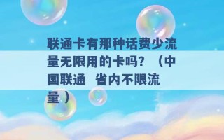 联通卡有那种话费少流量无限用的卡吗？（中国联通  省内不限流量 ）