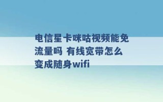 电信星卡咪咕视频能免流量吗 有线宽带怎么变成随身wifi 