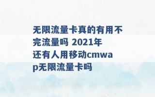 无限流量卡真的有用不完流量吗 2021年还有人用移动cmwap无限流量卡吗 