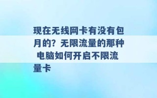 现在无线网卡有没有包月的？无限流量的那种 电脑如何开启不限流量卡 