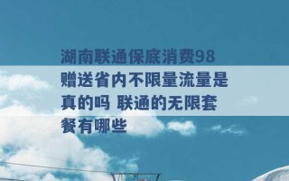 湖南联通保底消费98赠送省内不限量流量是真的吗 联通的无限套餐有哪些 