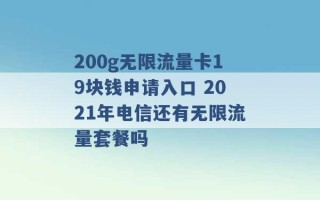 200g无限流量卡19块钱申请入口 2021年电信还有无限流量套餐吗 