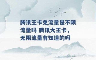 腾讯王卡免流量是不限流量吗 腾讯大王卡，无限流量有知道的吗 