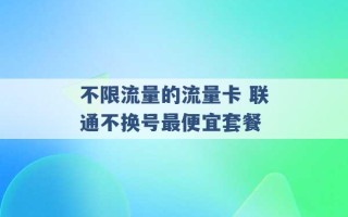 不限流量的流量卡 联通不换号最便宜套餐 