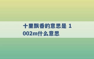 十里飘香的意思是 1002m什么意思 