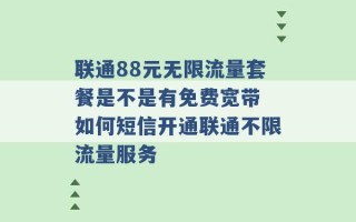 联通88元无限流量套餐是不是有免费宽带 如何短信开通联通不限流量服务 